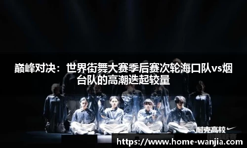 巅峰对决：世界街舞大赛季后赛次轮海口队vs烟台队的高潮迭起较量