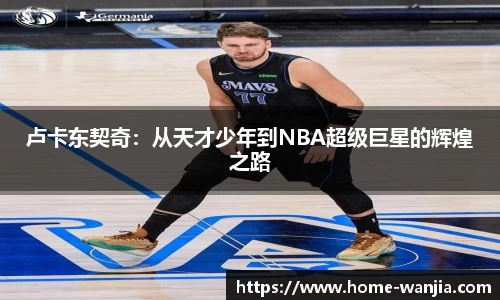卢卡东契奇：从天才少年到NBA超级巨星的辉煌之路