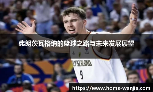 弗朗茨瓦格纳的篮球之路与未来发展展望